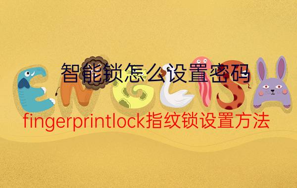 智能锁怎么设置密码 fingerprintlock指纹锁设置方法？